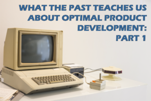 WHAT THE PAST TEACHES US ABOUT OPTIMAL PRODUCT DEVELOPMENT: PART 1